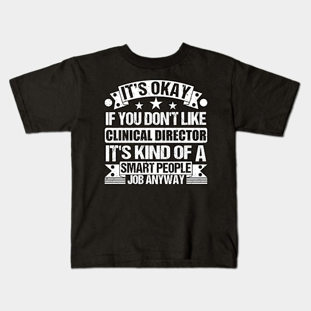 Clinical Director lover It's Okay If You Don't Like Clinical Director It's Kind Of A Smart People job Anyway Kids T-Shirt by Benzii-shop 